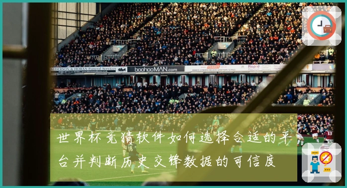 世界杯竞猜软件如何选择合适的平台并判断历史交锋数据的可信度