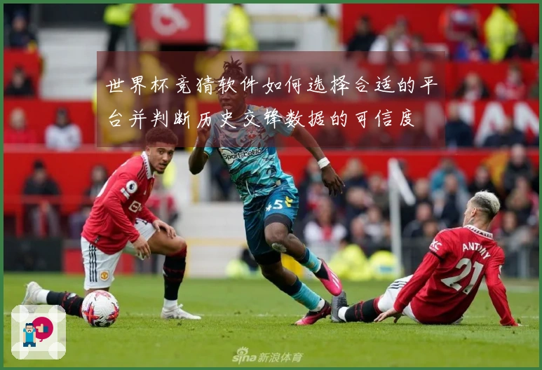 世界杯竞猜软件如何选择合适的平台并判断历史交锋数据的可信度