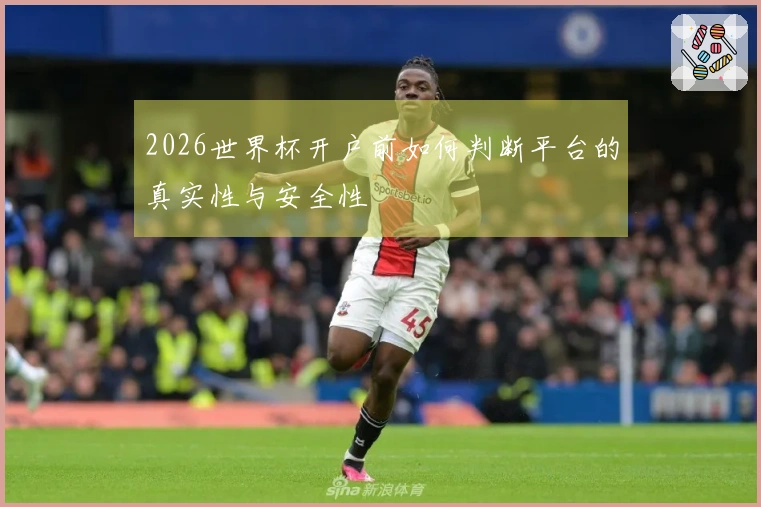 2026世界杯开户前如何判断平台的真实性与安全性