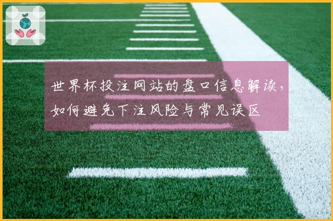 世界杯投注网站的盘口信息解读，如何避免下注风险与常见误区