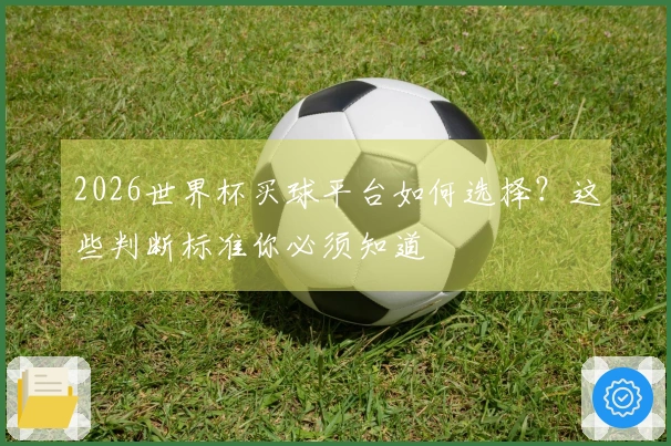 2026世界杯买球平台如何选择？这些判断标准你必须知道